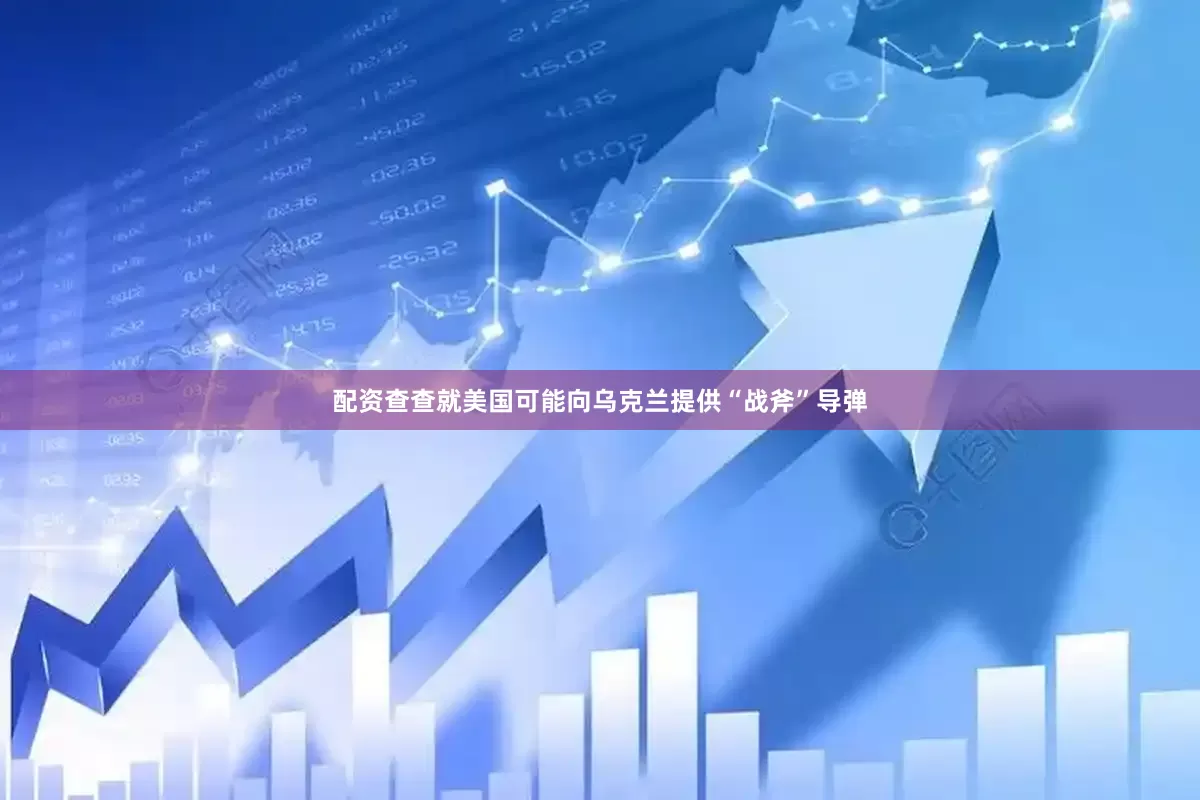 配资查查就美国可能向乌克兰提供“战斧”导弹