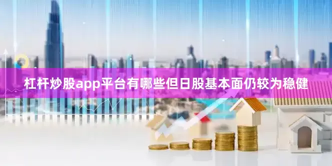杠杆炒股app平台有哪些但日股基本面仍较为稳健