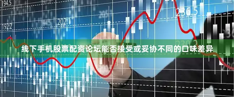 线下手机股票配资论坛能否接受或妥协不同的口味差异