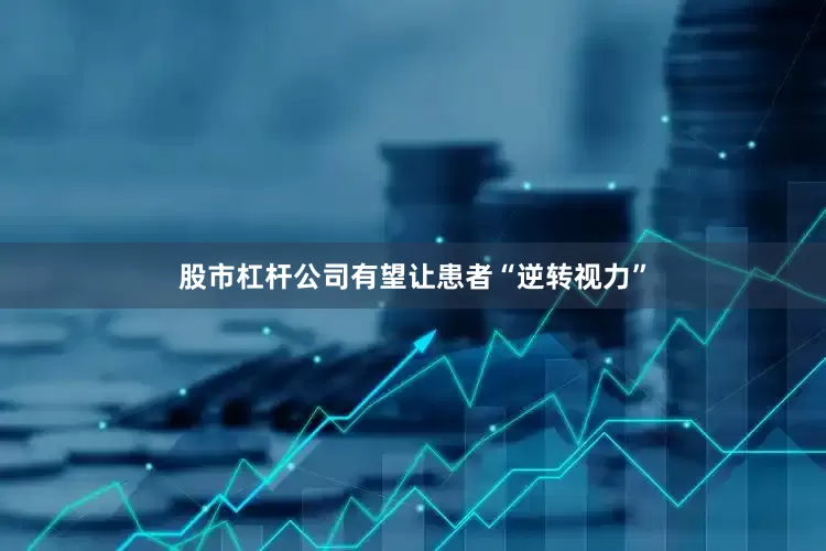 股市杠杆公司有望让患者“逆转视力”