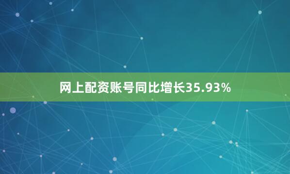 网上配资账号同比增长35.93%