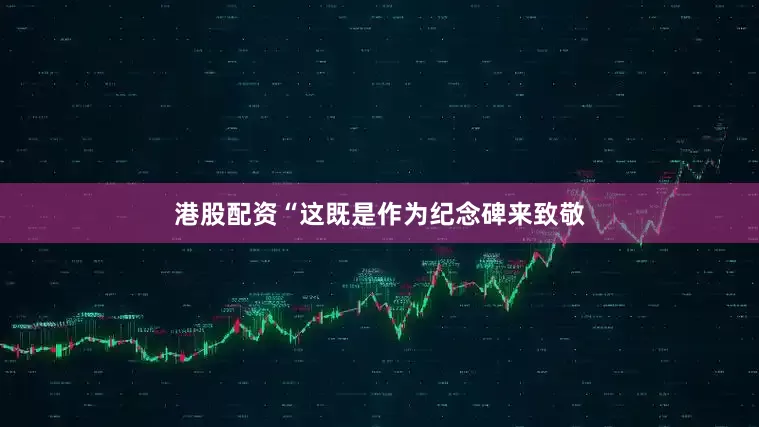 港股配资“这既是作为纪念碑来致敬