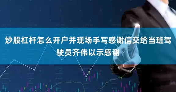 炒股杠杆怎么开户并现场手写感谢信交给当班驾驶员齐伟以示感谢