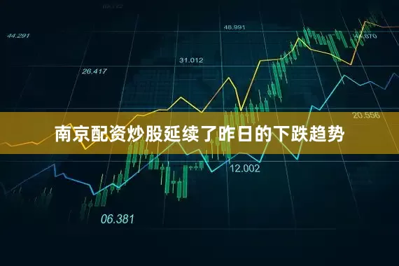 南京配资炒股延续了昨日的下跌趋势
